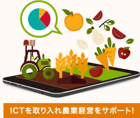 ICTを取り入れ農業経営をサポート!