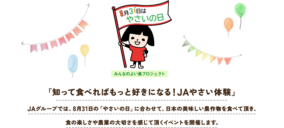 やさいの日 〜JAグループでは、8月31日の「やさいの日」に合わせて、国産の農産物を楽しんで頂くためのイベント等を全国各地で開催しています。〜