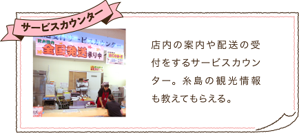 サービスカウンター　店内の案内や配送の受付をするサービスカウンター。糸島の観光情報も教えてもらえる。